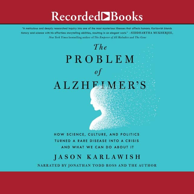 The Problem of Alzheimer's: How Science, Culture, and Politics Turned a Rare Disease into a Crisis and What We Can Do About It