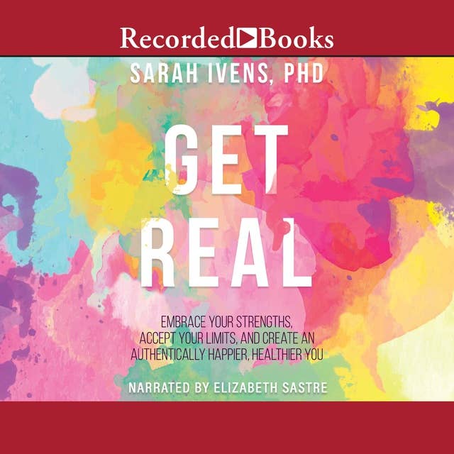 Get Real: Embrace Your Strengths, Accept Your Limits, and Create and Authentically Happier, Healthy You