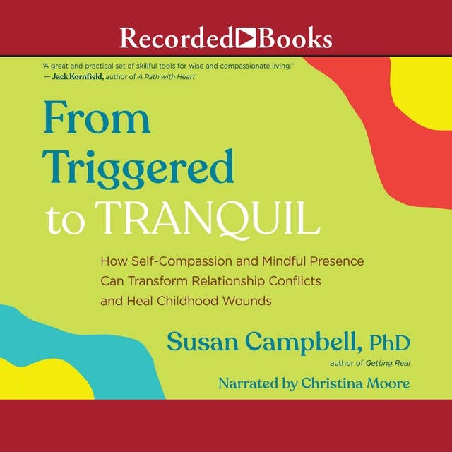 From Triggered to Tranquil: How Self-Compassion and Mindful Presence Can Transform Relationship Conflicts and Heal Childhood Wounds