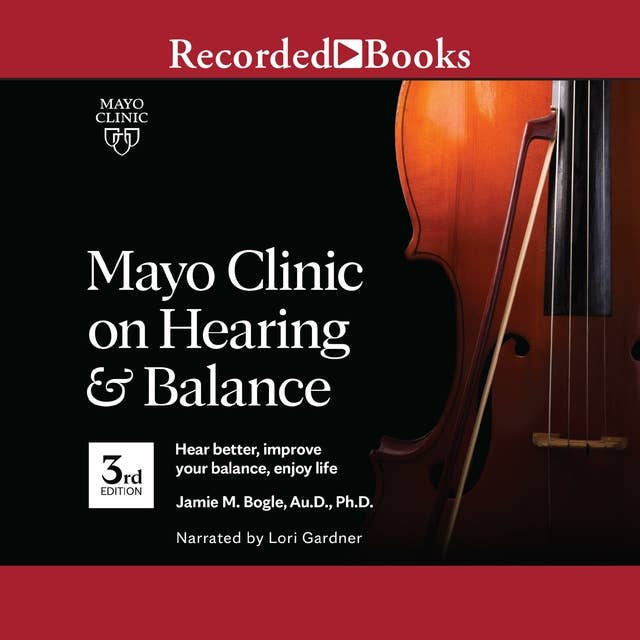 Mayo Clinic on Hearing and Balance, 3rd edition: Hear Better, Improve Your Balance, Enjoy Life