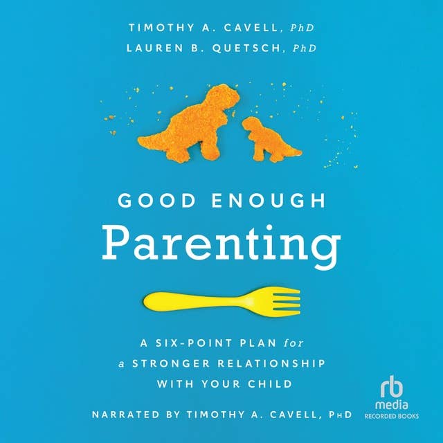 Good Enough Parenting: A Six-Point Plan for a Stronger Relationship With Your Child