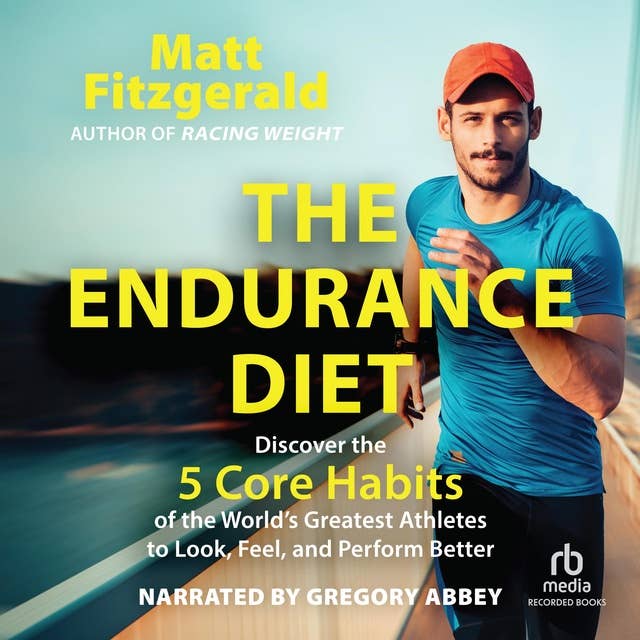 The Endurance Diet: Discover the 5 Core Habits of the World’s Greatest Athletes to Look, Feel, and Perform Better
