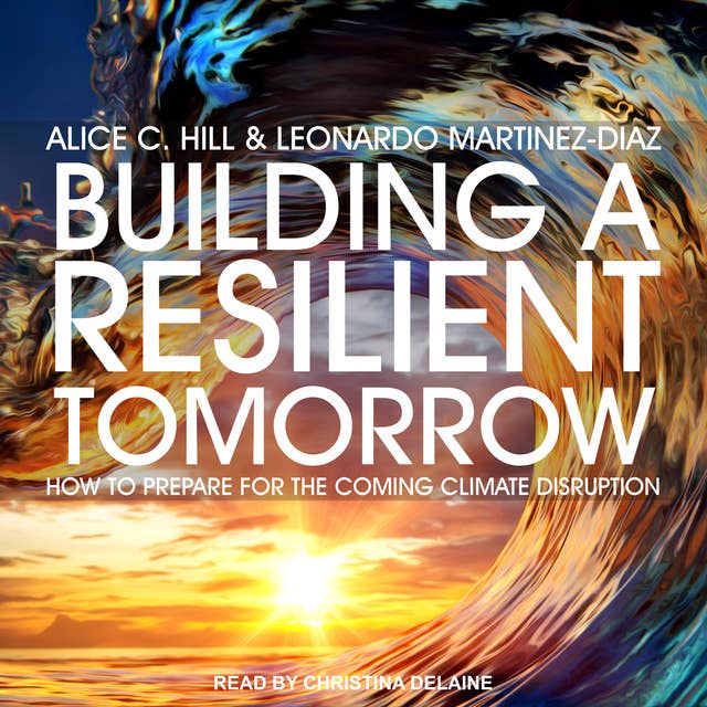 Building a Resilient Tomorrow: How to Prepare for the Coming Climate Disruption