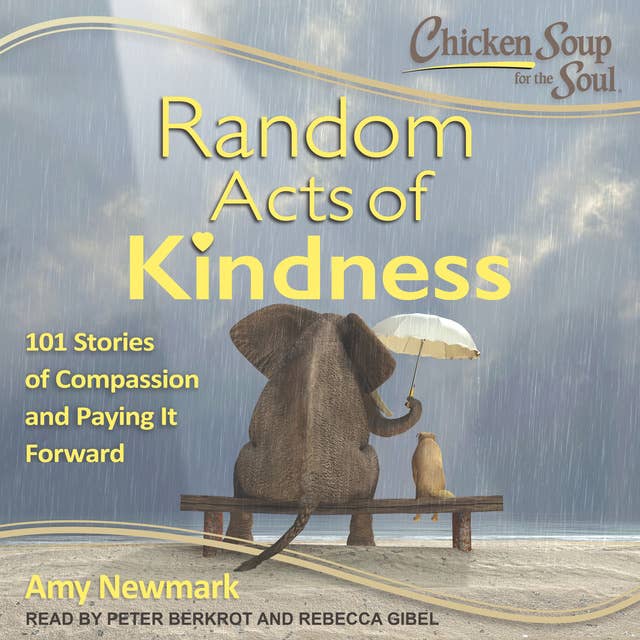 Chicken Soup for the Soul: Random Acts of Kindness: Random Acts of Kindness: 101 Stories of Compassion and Paying It Forward