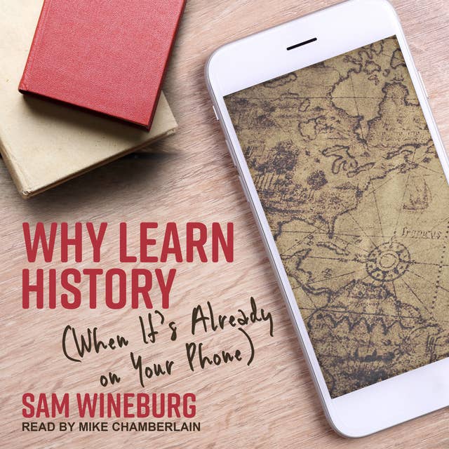 Why Learn History: (When It's Already on Your Phone)