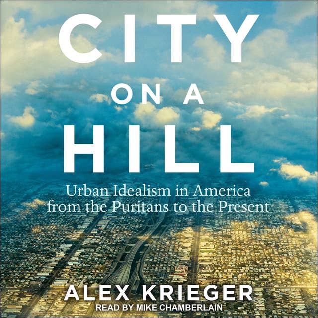 City on a Hill: Urban Idealism in America from the Puritans to the Present