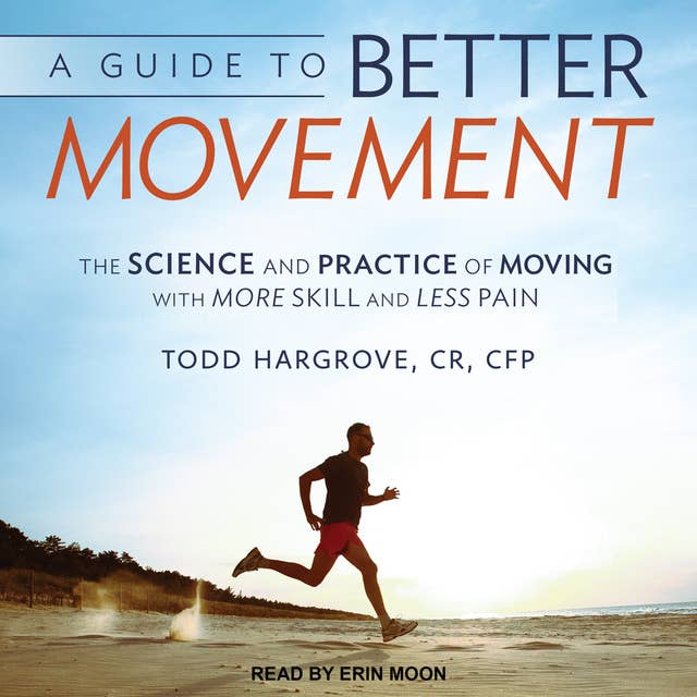 A Guide to Better Movement: The Science and Practice of Moving With More Skill and Less Pain