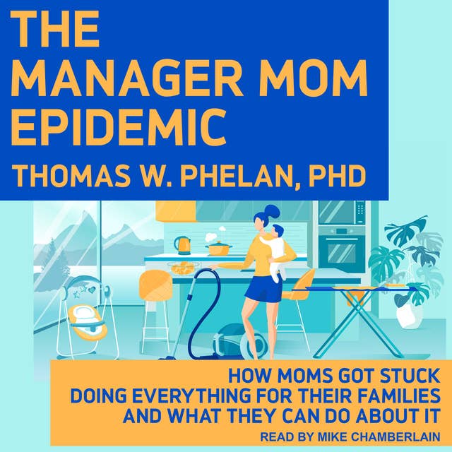 The Manager Mom Epidemic: How Moms Got Stuck Doing Everything for Their Families and What They Can Do About It