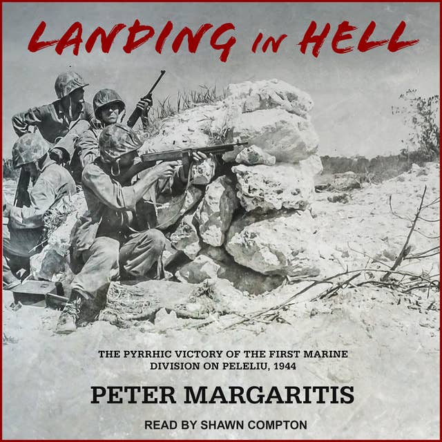 Landing in Hell: The Pyrrhic Victory of the First Marine Division on Peleliu, 1944