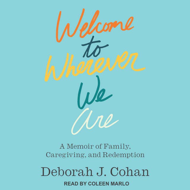 Welcome to Wherever We Are: A Memoir of Family, Caregiving, and Redemption