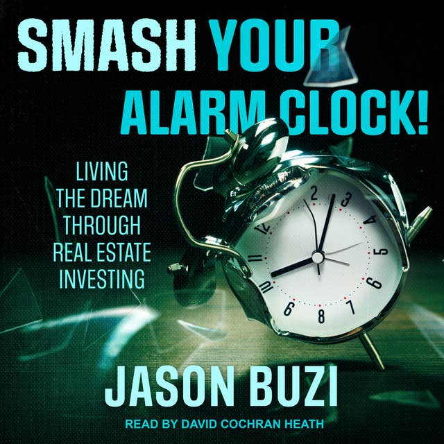 Smash Your Alarm Clock!: Living the Dream Through Real Estate Investing