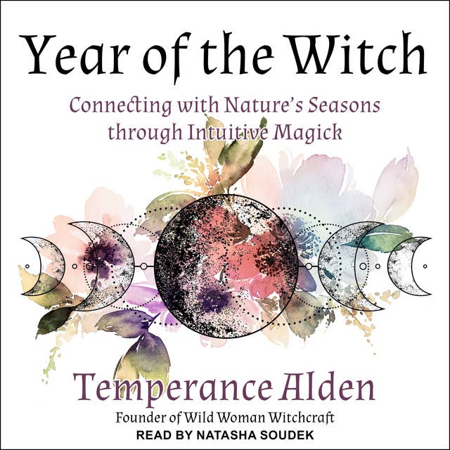 Year of the Witch: Connecting with Nature's Seasons through Intuitive Magick: Connecting with Nature's Seasons through Intuitive Magic