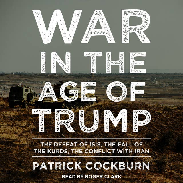 War in the Age of Trump: The Defeat of ISIS, the Fall of the Kurds, the Conflict with Iran