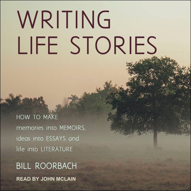Writing Life Stories: How To Make Memories Into Memoirs, Ideas Into Essays And Life Into Literature