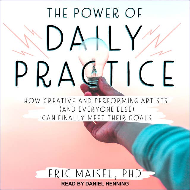 The Power of Daily Practice: How Creative and Performing Artists (and Everyone Else) Can Finally Meet Their Goals