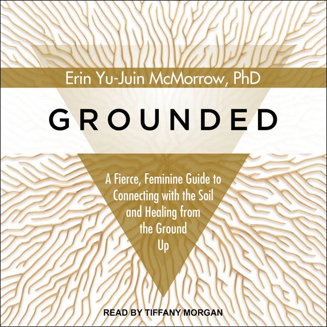 Grounded: A Fierce, Feminine Guide to Connecting with the Soil and Healing from the Ground Up: A Fierce, Feminine Guide to Connecting to the Soil and Healing from the Ground Up