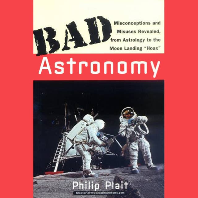 Bad Astronomy: Misconceptions and Misuses Revealed, from Astrology to the Moon Landing Hoax: Misconceptions and Misuses Revealed, from Astrology to the Moon Landing "Hoax"