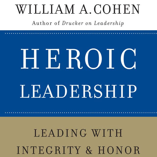 Heroic Leadership: Leading With Integrity & Honor: Leading with Integrity and Honor
