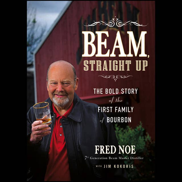Beam, Straight Up: The Bold Story of the First Family of Bourbon