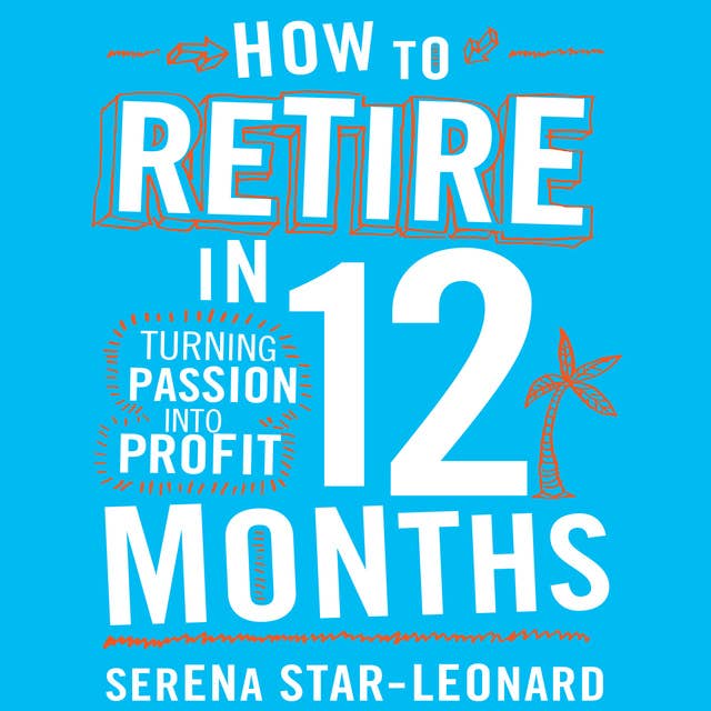 How to Retire in 12 Months: Turning Passion Into Profit