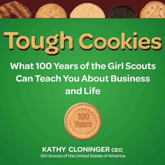 Tough Cookies: What 100 Years of the Girls Scouts Can Teach You About Business and Life: Leadership Lessons from 100 Years of the Girl Scouts