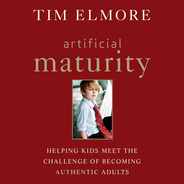 Artificial Maturity: Helping Kids Meet the Challenge of Becoming Authentic Adults
