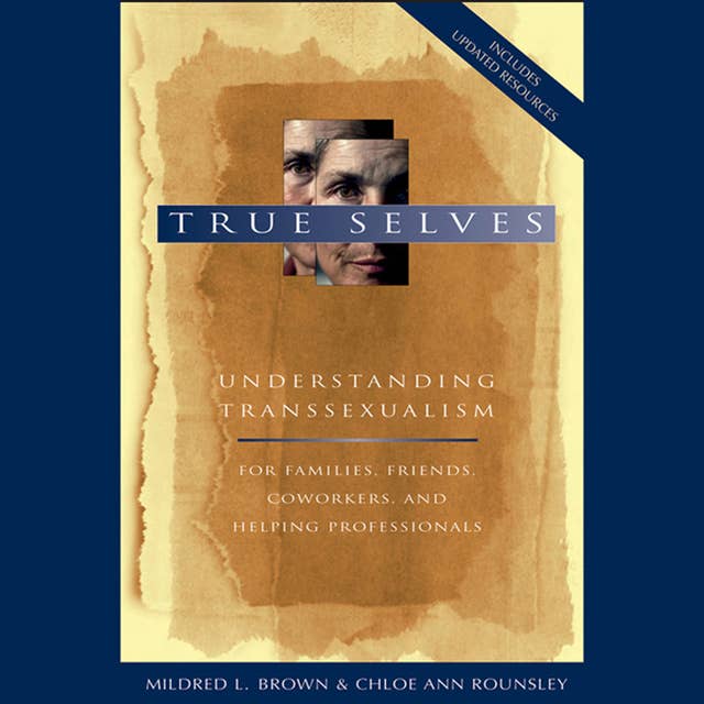True Selves: Understanding Transsexualism-For Families, Friends, Coworkers, and Helping Professionals: Understanding Transsexualism--For Families, Friends, Coworkers, and Helping Professionals