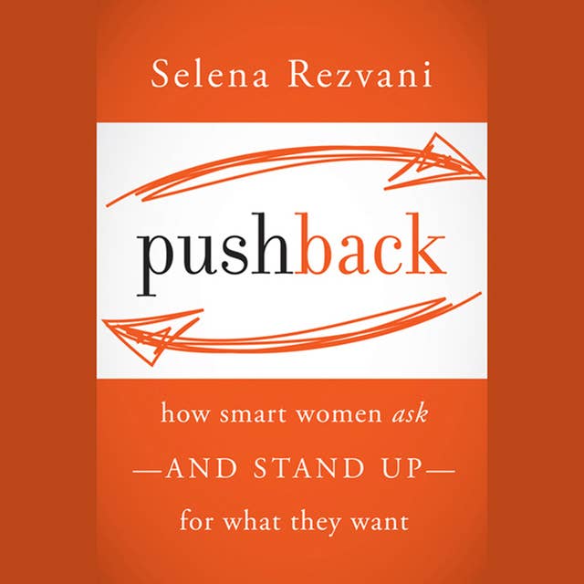 Pushback: How Smart Women Ask—and Stand Up—for What They Want: How Smart Women Ask--and Stand Up--for What They Want