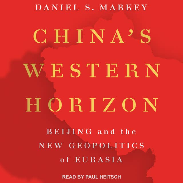 China's Western Horizon: Beijing and the New Geopolitics or Eurasia: Beijing and the New Geopolitics of Eurasia