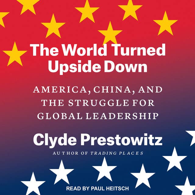 The World Turned Upside Down: America, China, and the Struggle for Global Leadership