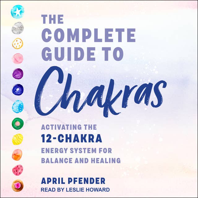 The Complete Guide to Chakras: Activating the 12-Chakra Energy System for Balance and Healing: Activating the 12 Chakra Energy System for Balance and Healing
