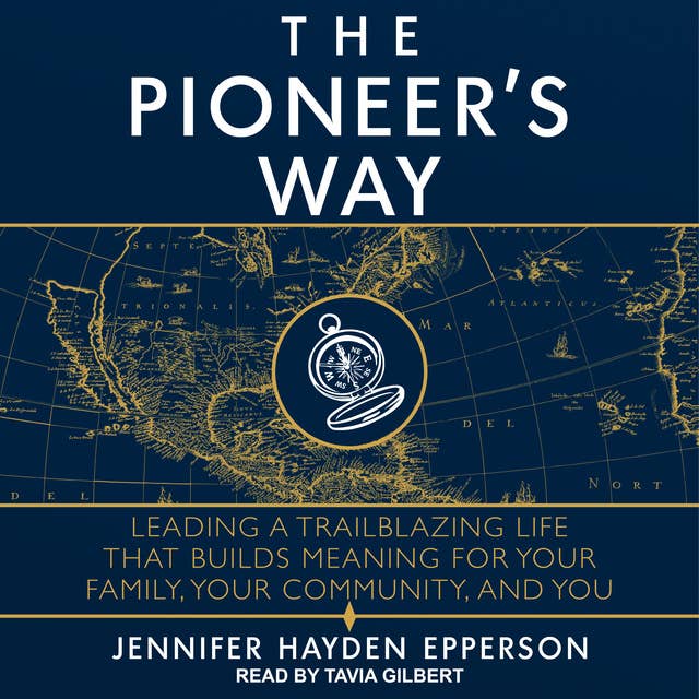 The Pioneer's Way: Leading a Trailblazing Life that Builds Meaning for Your Family, Your Community, and You