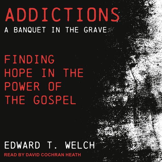 Addictions: A Banquet in the Grave: Finding Hope in the Power of the Gospel