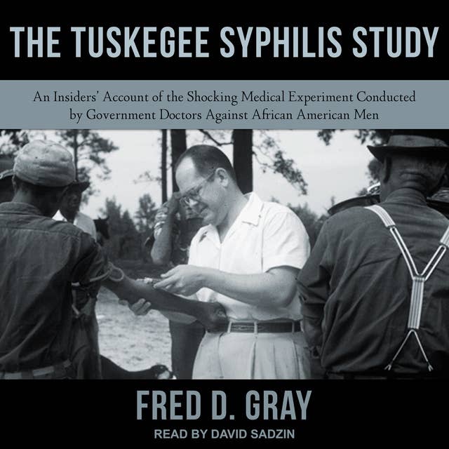 The Tuskegee Syphilis Study: An Insiders’ Account of the Shocking Medical Experiment Conducted by Government Doctors Against African American Men: An Insiders' Account of the Shocking Medical Experiment Conducted by Government Doctors Against African American Men
