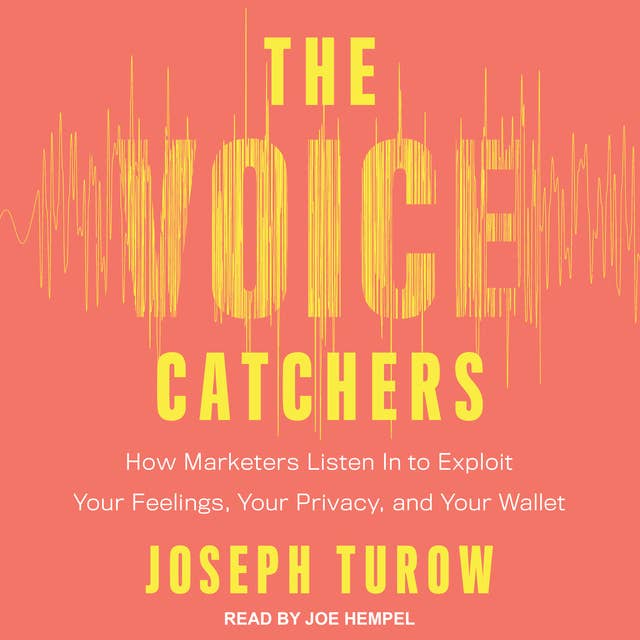 The Voice Catchers : How Marketers Listen In to Exploit Your Feelings, Your Privacy and Your Wallet: How Marketers Listen In to Exploit Your Feelings, Your Privacy, and Your Wallet