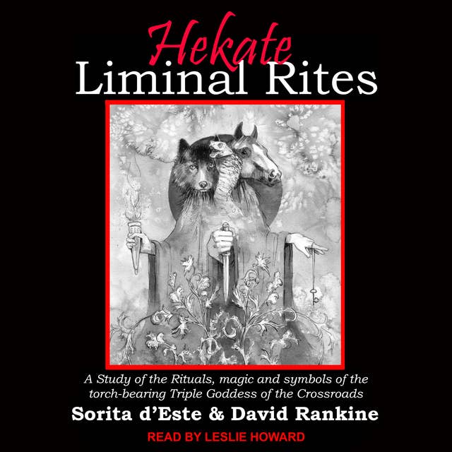 Hekate Liminal Rites: A Study of the Rituals, Magic and Symbols of the Torch-Bearing Triple Goddess of the Crossroads