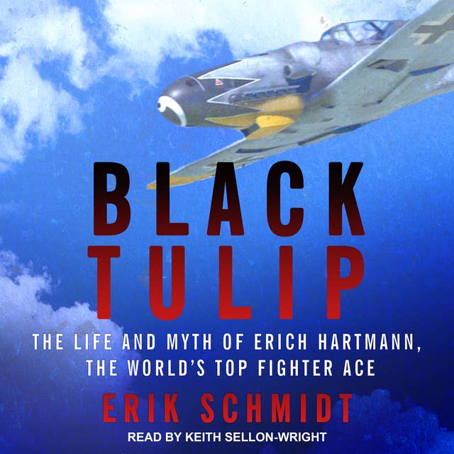 Black Tulip: The Life and Myth of Erich Hartmann, the World's Top Fighter Ace