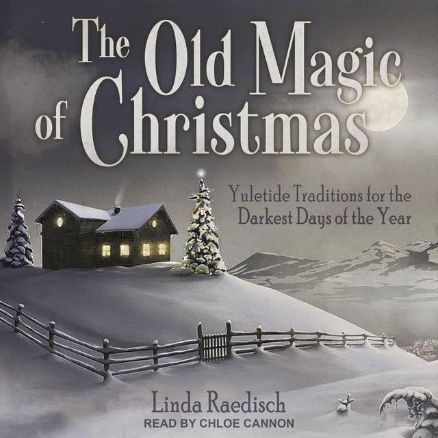 The Old Magic of Christmas: Yuletide Traditions for the Darkest Days of the Year