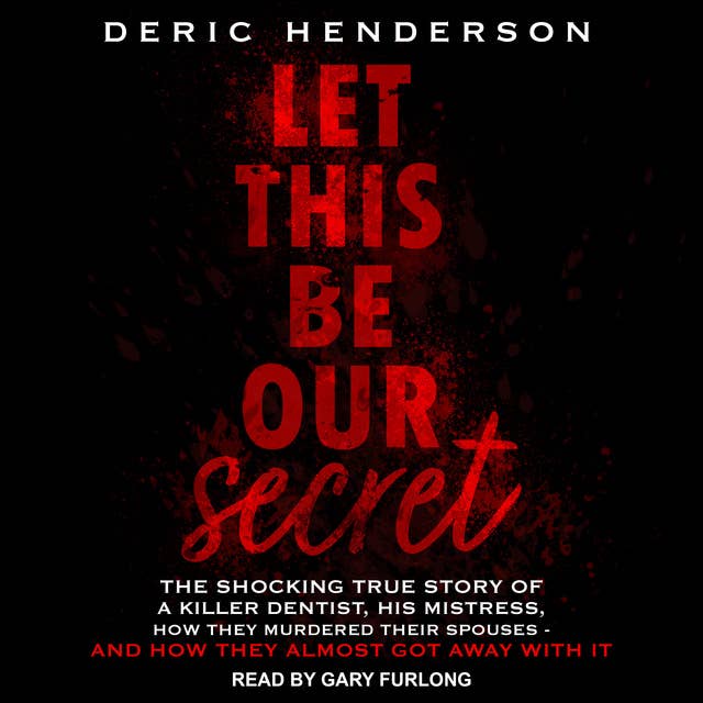 Cover for Let This Be Our Secret: The Shocking True Story of a Killer Dentist, His Mistress, How They Murdered Their Spouses - and How They Almost Got Away with It