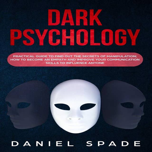 Dark Psychology: Practical Guide to Find out the Secrets of Manipulation; How to Become an Empath and Improve Your Communication Skills to Influence Anyone