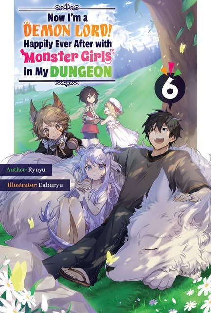 Now I'm a Demon Lord! Happily Ever After with Monster Girls in My Dungeon: Volume 6