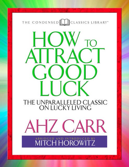 How to Attract Good Luck (Condensed Classics): The Unparalleled Classic on Lucky Living