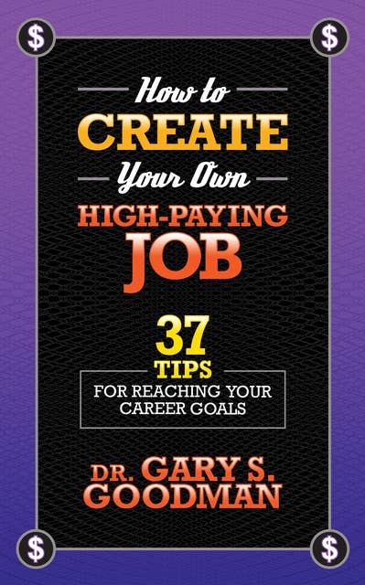 How to Create Your Own High Paying Job - 37 Tips for Reaching Your Career Goals