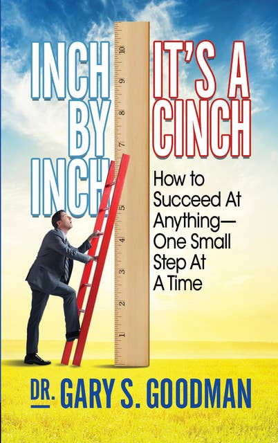 Inch By Inch It’s A Cinch: How to Accomplish Anything, One Small Step at A Time