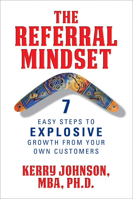 The Referral Mindset: 7 East Steps to EXPLOSIVE Growth From Your Own Customers
