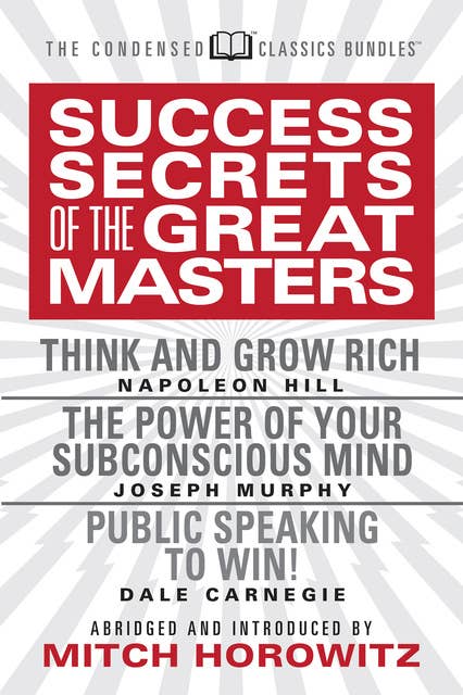 Success Secrets from the Great Masters: Think and Grow Rich, The Power of Your Subconscious Mind and Public Speaking to Win!