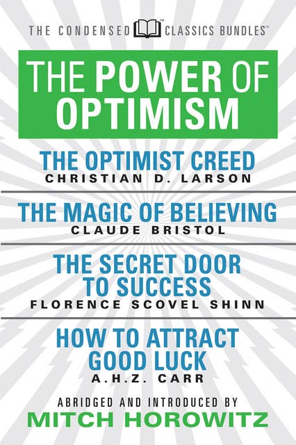 The Power of Optimism - The Optimist Creed; The Magic of Believing; The Secret Door to Success; How to Attract Good Luck