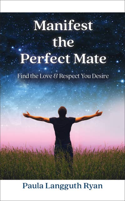 Manifest the Perfect Mate: Find the Love and Respect You Desire