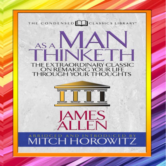 As a Man Thinketh: The Extraordinary Classic on Remaking Your Life Through Your Thoughts