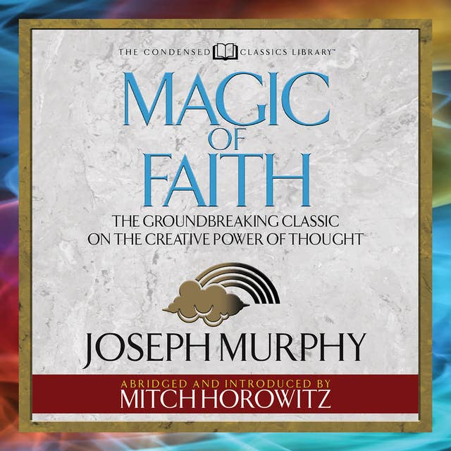 Magic of Faith: The Groundbreaking Classic on the Creative Power of Thought